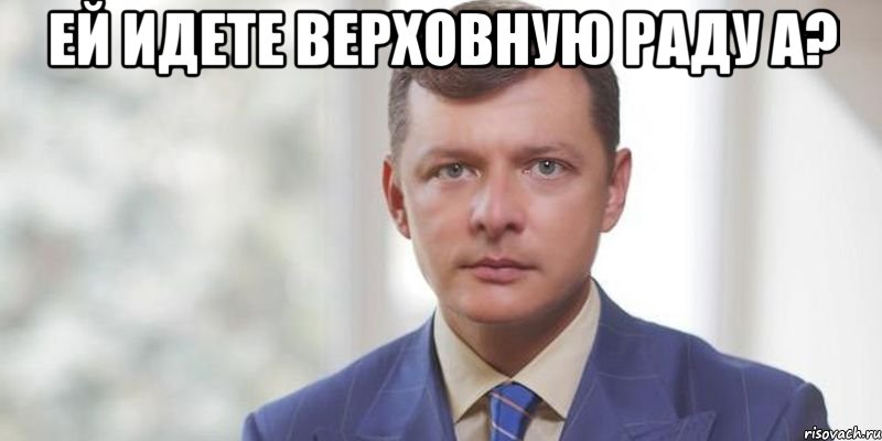 ей идете верховную раду а? 