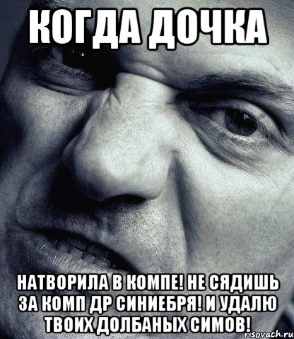 Когда дочка Натворила в компе! Не сядишь за комп др синиебря! И удалю твоих долбаных симов!