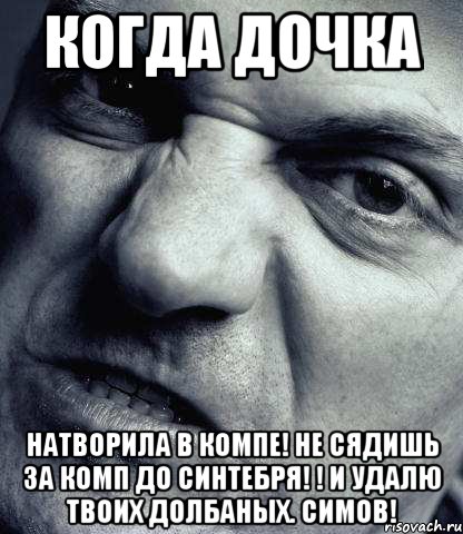 Когда дочка Натворила в компе! Не сядишь за комп до синтебря! ! И удалю твоих долбаных. симов!