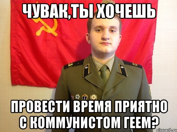 Чувак,ты хочешь Провести время приятно с коммунистом геем?