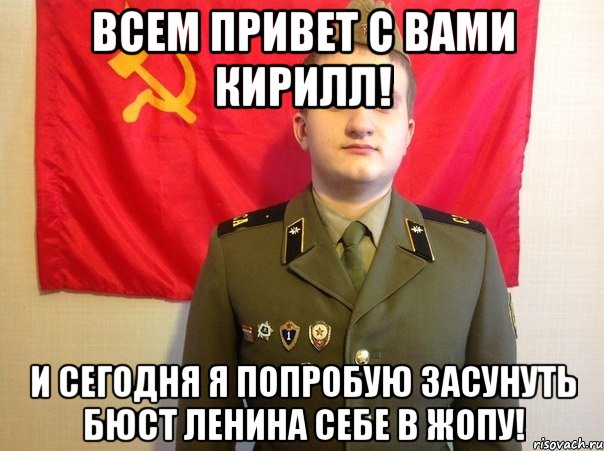 Всем привет с вами Кирилл! И сегодня я попробую засунуть бюст Ленина себе в жопу!