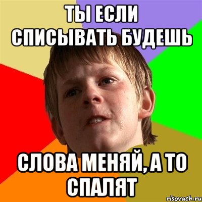 ты если списывать будешь слова меняй, а то спалят, Мем Злой школьник