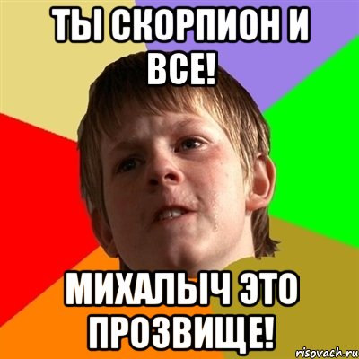 ТЫ СКОРПИОН И ВСЕ! МИХАЛЫЧ ЭТО ПРОЗВИЩЕ!, Мем Злой школьник