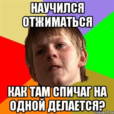 Научился отжиматься Как там спичаг на одной делается?, Мем Злой школьник