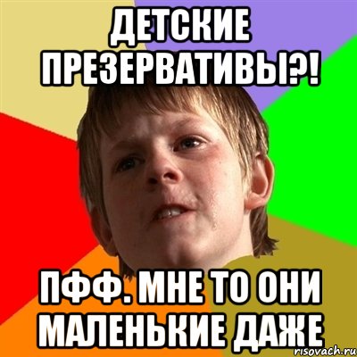 Детские презервативы?! Пфф. Мне то они маленькие даже, Мем Злой школьник