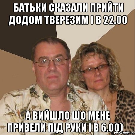 Батьки сказали прийти додом тверезим і в 22.00 А вийшло шо мене привели під руки і в 6.00)_, Мем  Злые родители