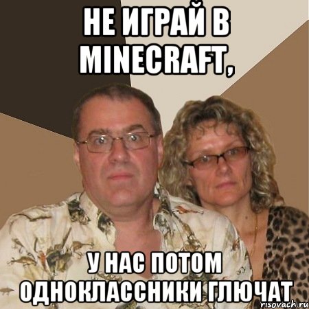 Не играй в Minecraft, у нас потом одноклассники глючат, Мем  Злые родители