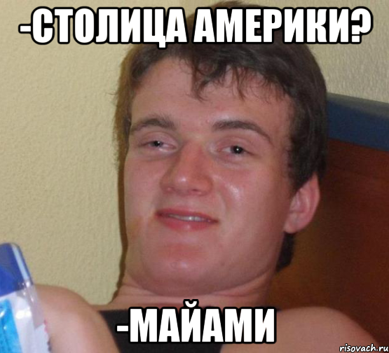 -Столица Америки? -Майами, Мем 10 guy (Stoner Stanley really high guy укуренный парень)