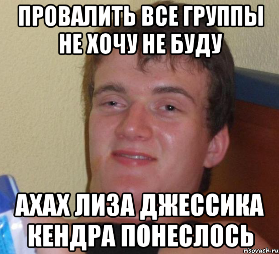 Провалить все группы не хочу не буду Ахах Лиза Джессика Кендра понеслось, Мем 10 guy (Stoner Stanley really high guy укуренный парень)