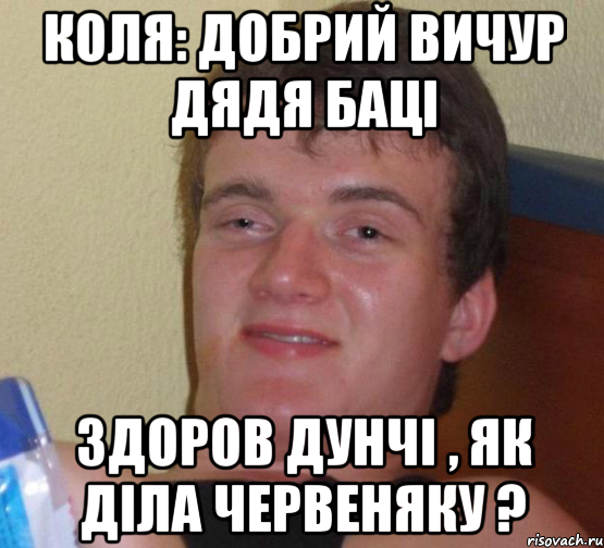 Коля: добрий вичур дядя баці Здоров дунчі , як діла червеняку ?, Мем 10 guy (Stoner Stanley really high guy укуренный парень)