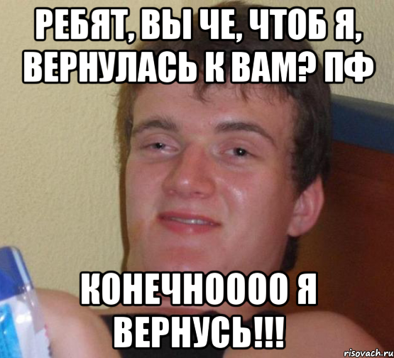 Ребят, вы че, чтоб Я, вернулась к вам? Пф Конечноооо я вернусь!!!, Мем 10 guy (Stoner Stanley really high guy укуренный парень)