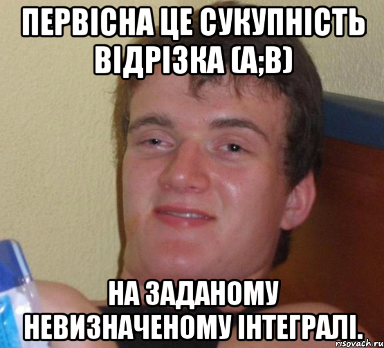 Первісна це сукупність відрізка (a;b) На заданому невизначеному інтегралі., Мем 10 guy (Stoner Stanley really high guy укуренный парень)