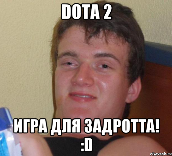 DOTA 2 ИГРА ДЛЯ ЗАДРОТТА! :D, Мем 10 guy (Stoner Stanley really high guy укуренный парень)