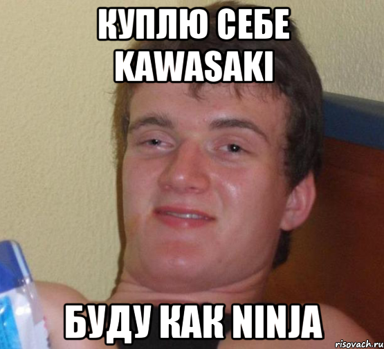 Куплю себе kawasaki Буду как ninja, Мем 10 guy (Stoner Stanley really high guy укуренный парень)