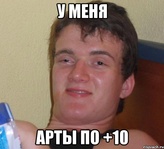 У меня Арты по +10, Мем 10 guy (Stoner Stanley really high guy укуренный парень)