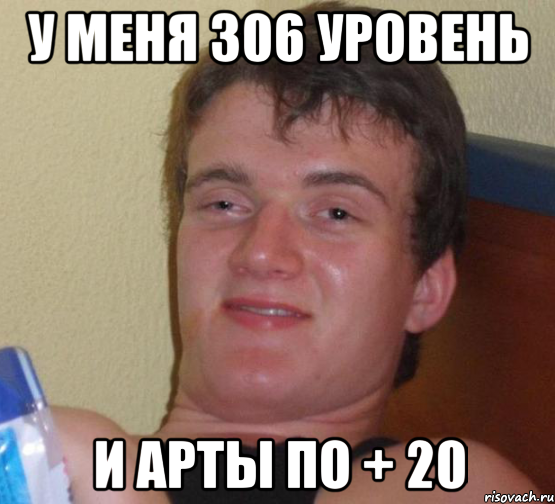 У меня 306 уровень И арты по + 20, Мем 10 guy (Stoner Stanley really high guy укуренный парень)