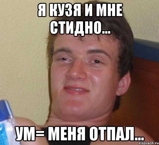 Я Кузя и мне стидно... Ум= меня отпал..., Мем 10 guy (Stoner Stanley really high guy укуренный парень)