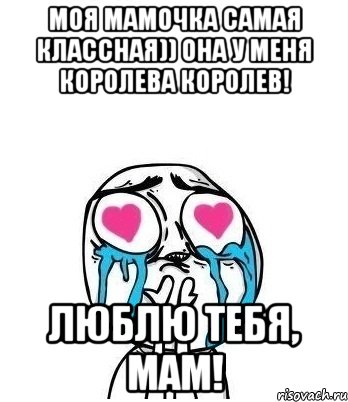 Моя мамочка самая классная)) Она у меня королева королев! ЛЮБЛЮ ТЕБЯ, МАМ!, Мем Влюбленный