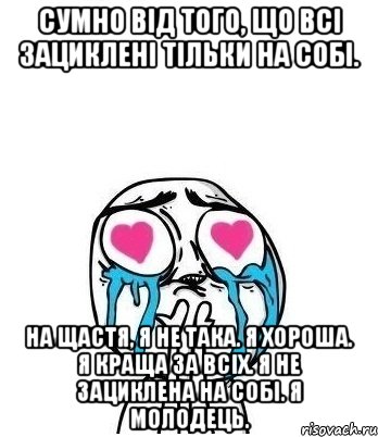 Сумно від того, що всі зациклені тільки на собі. На щастя, я не така. Я хороша. Я краща за всіх. Я не зациклена на собі. Я молодець., Мем Влюбленный