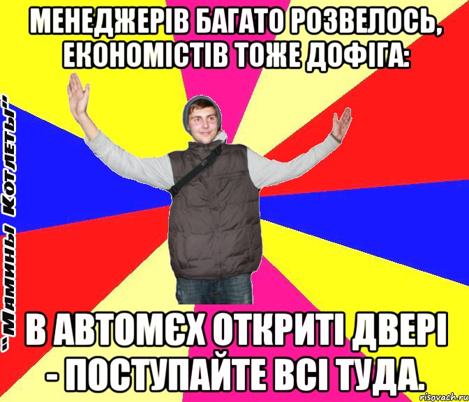 Менеджерів багато розвелось, економістів тоже дофіга: В автомєх откриті двері - поступайте всі туда.