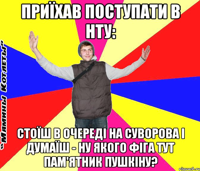 Приїхав поступати в нту: стоїш в очереді на суворова і думаїш - ну якого фіга тут пам'ятник пушкіну?