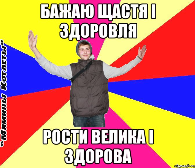 Бажаю щастя і здоровля рости велика і здорова