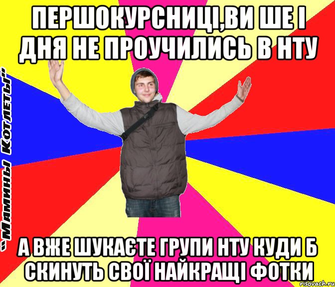 першокурсниці,ви ше і дня не проучились в нту а вже шукаєте групи нту куди б скинуть свої найкращі фотки