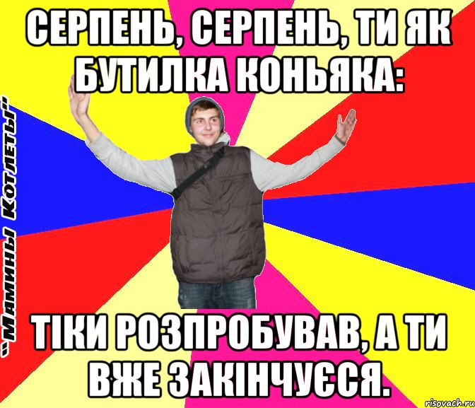 серпень, серпень, ти як бутилка коньяка: тіки розпробував, а ти вже закінчуєся.