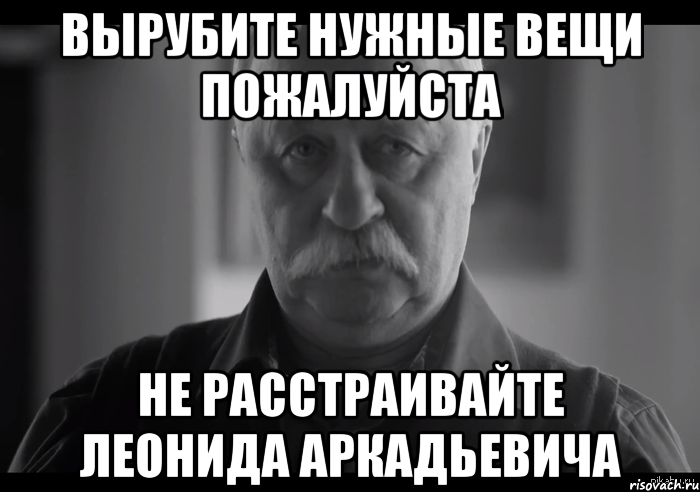 Вырубите нужные вещи пожалуйста Не расстраивайте Леонида Аркадьевича, Мем Не огорчай Леонида Аркадьевича