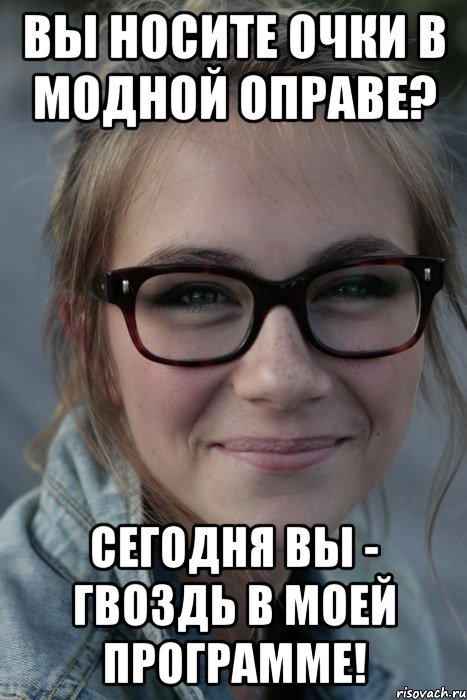 Вы носите очки в модной оправе? Сегодня Вы - гвоздь в моей программе!