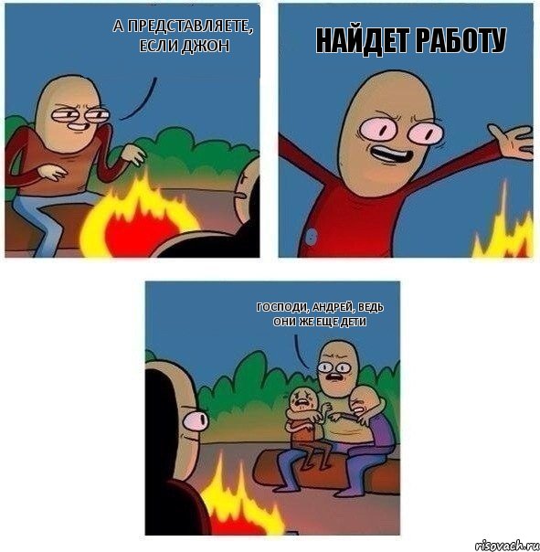 А ПРЕДСТАВЛЯЕТЕ, ЕСЛИ ДЖОН НАЙДЕТ РАБОТУ ГОСПОДИ, АНДРЕЙ, ВЕДЬ ОНИ ЖЕ ЕЩЕ ДЕТИ, Комикс   Они же еще только дети Крис