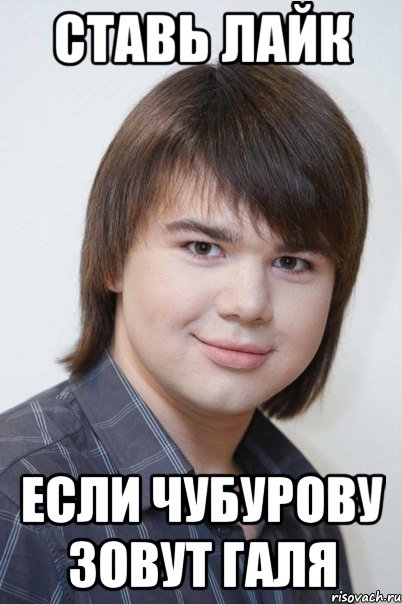Ставь лайк Если чубурову зовут галя
