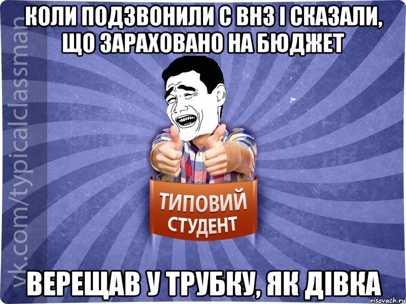 Коли подзвонили с ВНЗ і сказали, що зараховано на бюджет Верещав у трубку, як дівка
