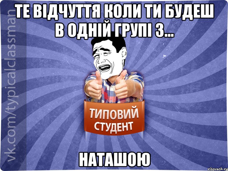 те відчуття коли ти будеш в одній групі з... наташою, Мем Типовий студент