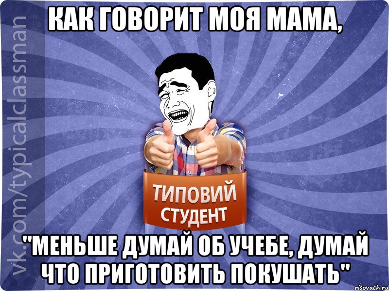 Как говорит моя мама, "Меньше думай об учебе, думай что приготовить покушать", Мем Типовий студент