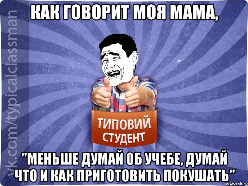 Как говорит моя мама, "Меньше думай об учебе, думай что и как приготовить покушать", Мем Типовий студент