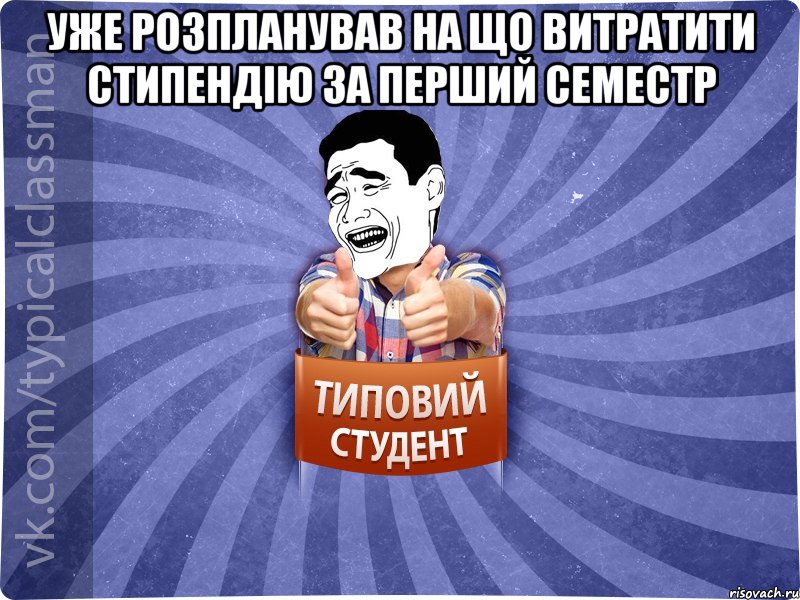 Уже розпланував на що витратити стипендію за перший семестр , Мем Типовий студент