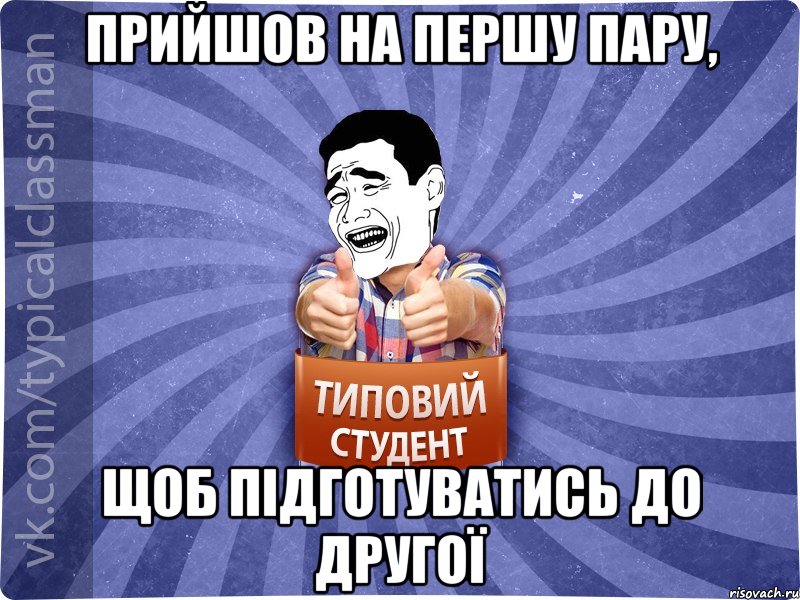 ПРИЙШОВ НА ПЕРШУ ПАРУ, ЩОБ ПІДГОТУВАТИСЬ ДО ДРУГОЇ, Мем Типовий студент