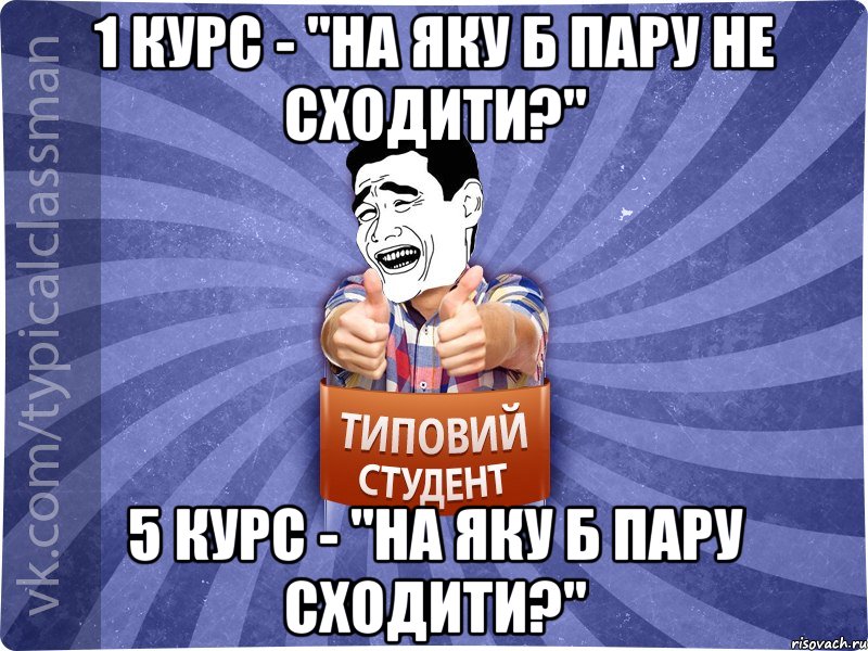 1 курс - "На яку б пару не сходити?" 5 курс - "На яку б пару сходити?", Мем Типовий студент