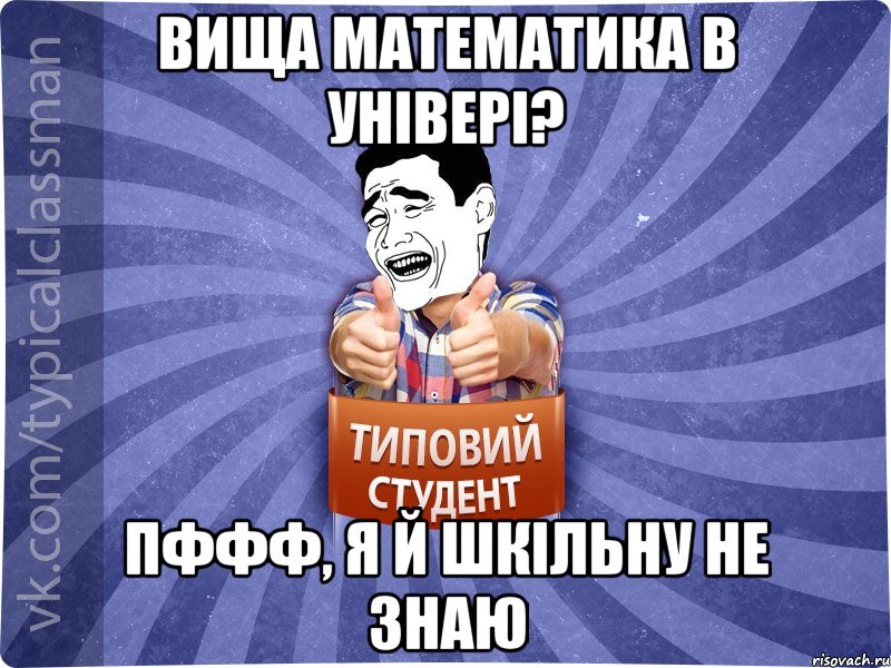 вища математика в універі? пффф, я й шкільну не знаю, Мем Типовий студент