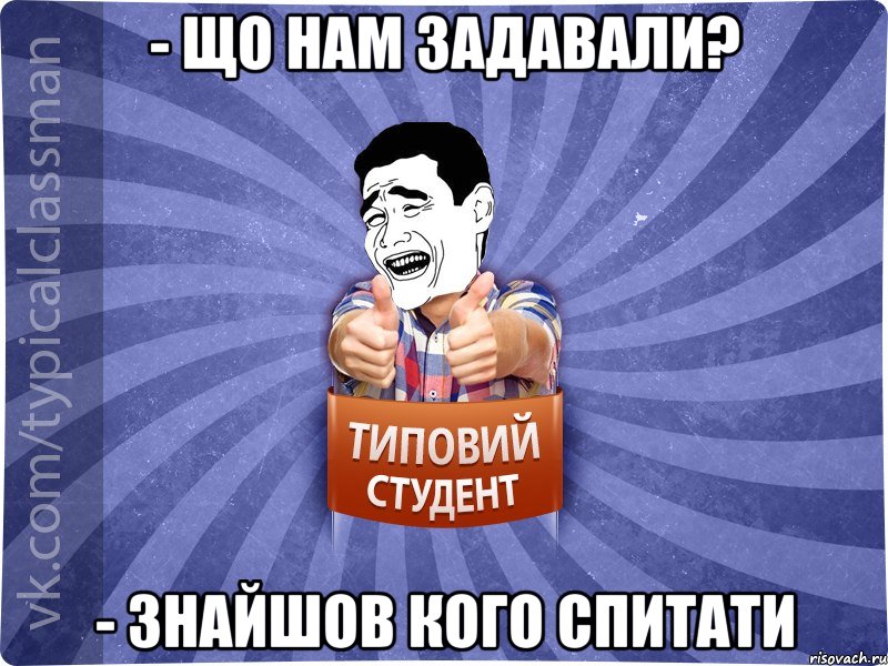 - Що нам задавали? - Знайшов кого спитати, Мем Типовий студент