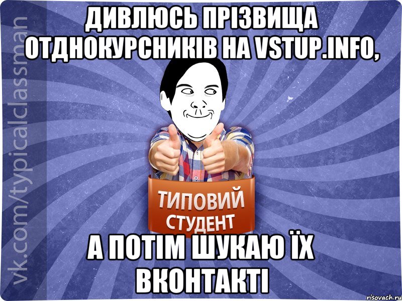 ДИВЛЮСЬ ПРІЗВИЩА ОТДНОКУРСНИКІВ НА VSTUP.INFO, А ПОТІМ ШУКАЮ ЇХ ВКОНТАКТІ