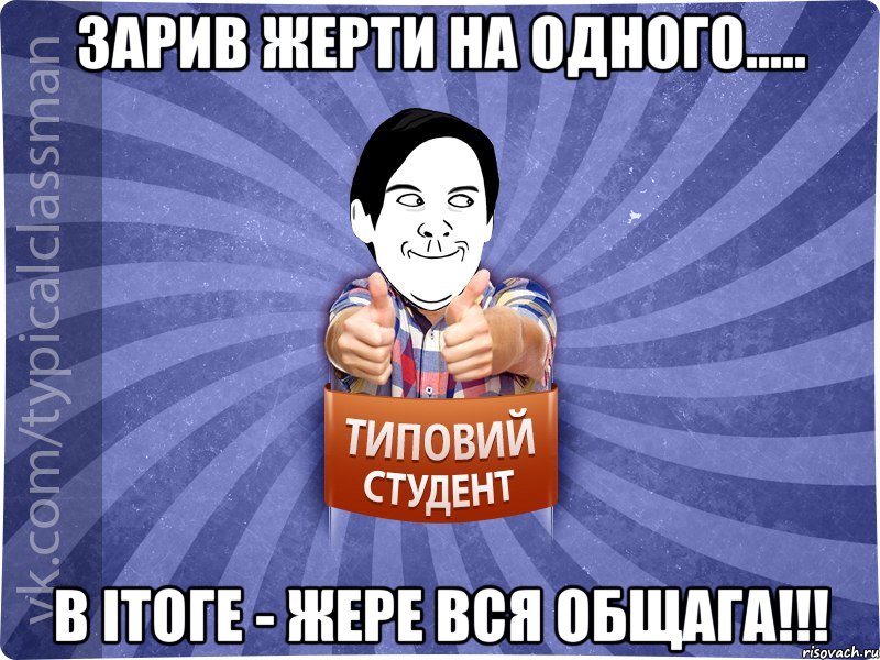 Зарив жерти на одного..... В ітоге - жере вся общага!!!