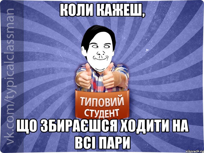 коли кажеш, що збираєшся ходити на всі пари