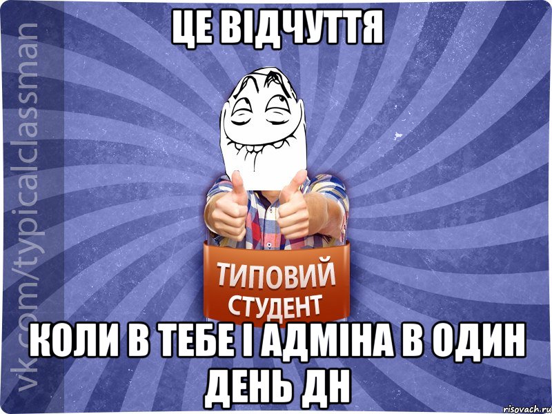 Це відчуття коли в тебе і адміна в один день дн