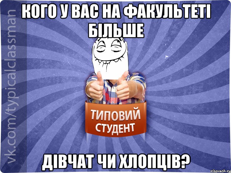 кого у вас на факультеті більше дівчат чи хлопців?