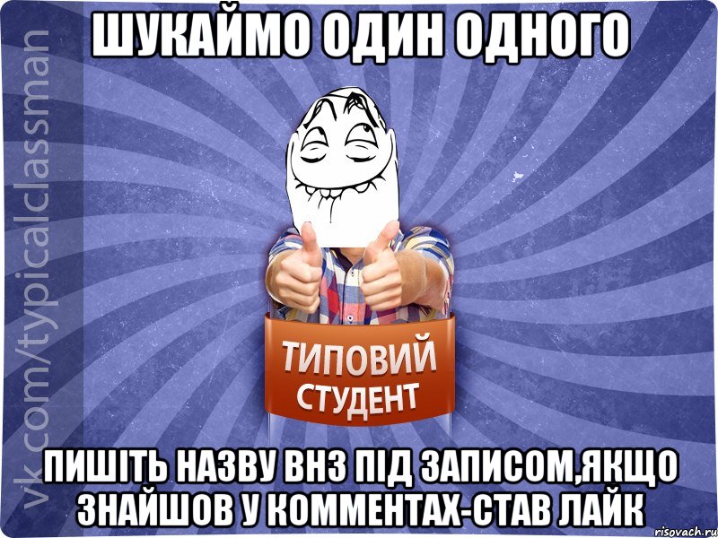 шукаймо один одного пишіть назву внз під записом,якщо знайшов у комментах-став лайк