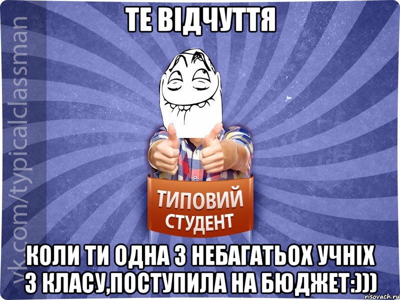 Те відчуття коли ти одна з небагатьох учніх з класу,поступила на бюджет:)))