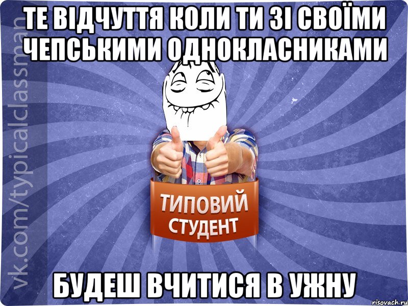 ТЕ ВІДЧУТТЯ КОЛИ ТИ ЗІ СВОЇМИ ЧЕПСЬКИМИ ОДНОКЛАСНИКАМИ БУДЕШ ВЧИТИСЯ В УЖНУ, Мем 3444242342342