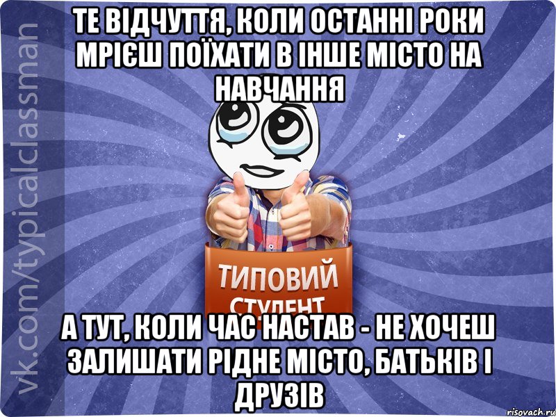 Те відчуття, коли останні роки мрієш поїхати в інше місто на навчання а тут, коли час настав - не хочеш залишати рідне місто, батьків і друзів